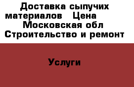 Доставка сыпучих материалов › Цена ­ 300 - Московская обл. Строительство и ремонт » Услуги   . Московская обл.